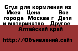 Стул для кормления из Икея › Цена ­ 800 - Все города, Москва г. Дети и материнство » Другое   . Алтайский край